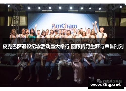 皮克巴萨退役纪念活动盛大举行 回顾传奇生涯与荣誉时刻