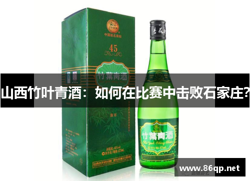 山西竹叶青酒：如何在比赛中击败石家庄？