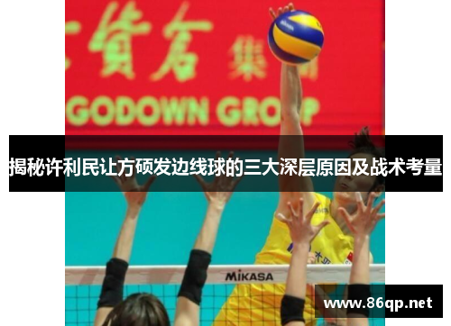揭秘许利民让方硕发边线球的三大深层原因及战术考量