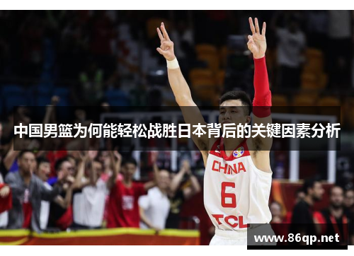 中国男篮为何能轻松战胜日本背后的关键因素分析