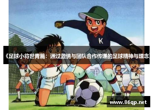 《足球小将世青篇：通过激情与团队合作传递的足球精神与理念》