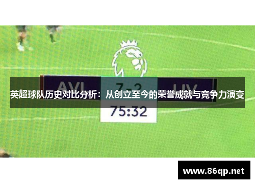 英超球队历史对比分析：从创立至今的荣誉成就与竞争力演变
