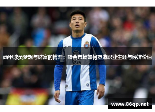 西甲球员梦想与财富的博弈：转会市场如何塑造职业生涯与经济价值