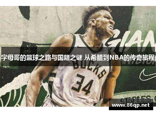 字母哥的篮球之路与国籍之谜 从希腊到NBA的传奇旅程