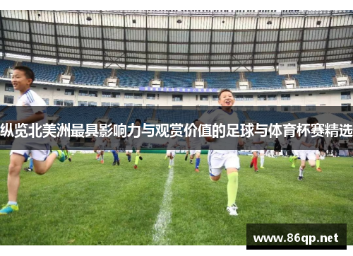 纵览北美洲最具影响力与观赏价值的足球与体育杯赛精选