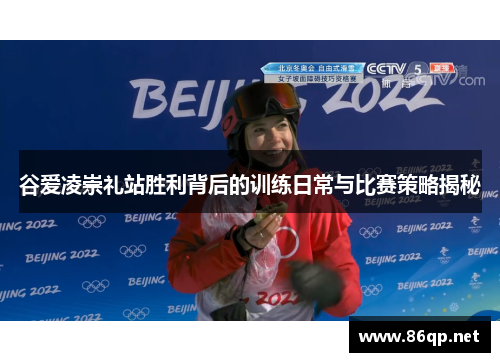 谷爱凌崇礼站胜利背后的训练日常与比赛策略揭秘