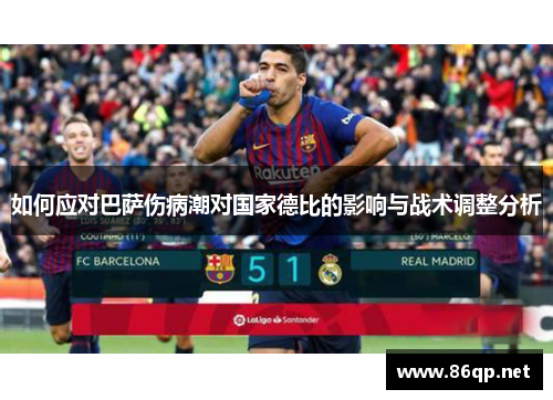 如何应对巴萨伤病潮对国家德比的影响与战术调整分析