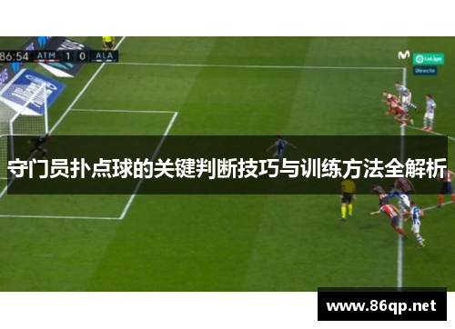 守门员扑点球的关键判断技巧与训练方法全解析