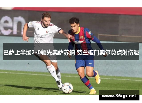 巴萨上半场2-0领先奥萨苏纳 费兰破门奥尔莫点射伤退