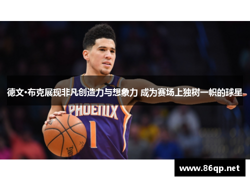 德文·布克展现非凡创造力与想象力 成为赛场上独树一帜的球星