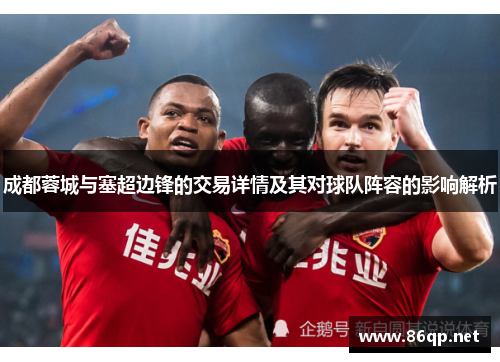 成都蓉城与塞超边锋的交易详情及其对球队阵容的影响解析
