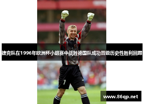 捷克队在1996年欧洲杯小组赛中战胜德国队成功晋级历史性胜利回顾