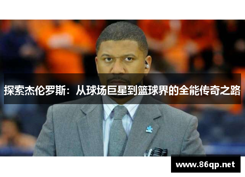 探索杰伦罗斯：从球场巨星到篮球界的全能传奇之路