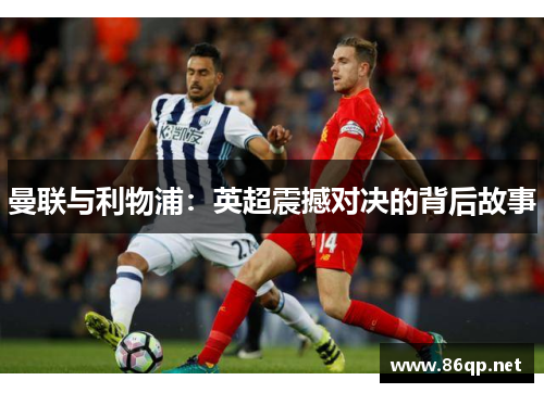 曼联与利物浦：英超震撼对决的背后故事