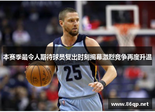 本赛季最令人期待球员复出时刻揭幕激烈竞争再度升温