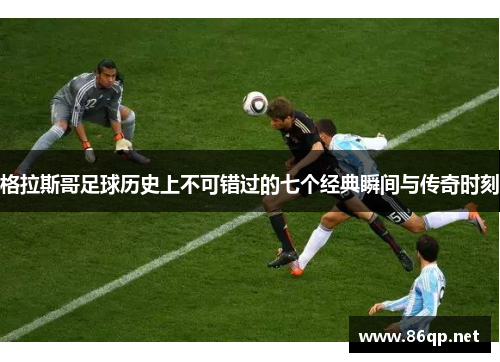 格拉斯哥足球历史上不可错过的七个经典瞬间与传奇时刻